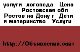 услуги  логопеда › Цена ­ 300 - Ростовская обл., Ростов-на-Дону г. Дети и материнство » Услуги   